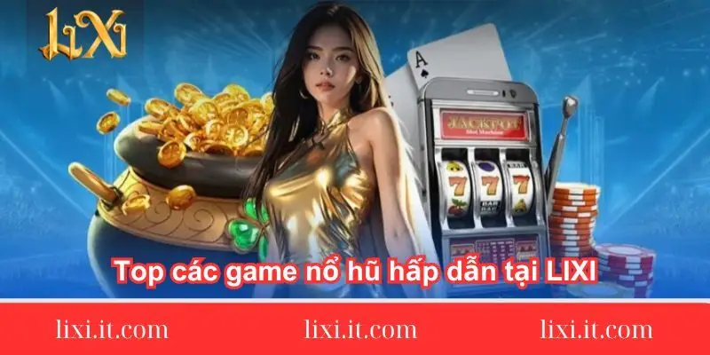 Top các game nổ hũ hấp dẫn tại LIXI88